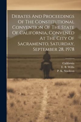 Produktbild: Debates And Proceedings Of The Constitutional Convention Of The State Of California, Convened At The City Of Sacramento, Saturday, September 28, 1978