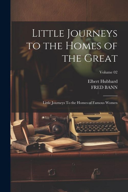 Produktbild: Little Journeys to the Homes of the Great: Little Journeys To the Homes of Famous Women; Volume 02