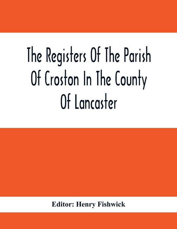 Produktbild: The Registers Of The Parish Of Croston In The County Of Lancaster; Christenings - - 1545-1727; Weddings - - 1538-1685; Burials - - 1538-1684