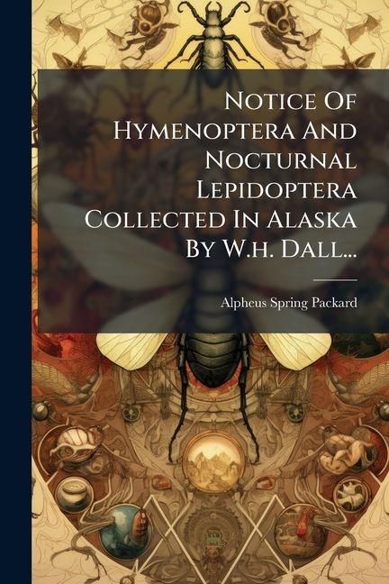 Produktbild: Notice Of Hymenoptera And Nocturnal Lepidoptera Collected In Alaska By W.h. Dall...