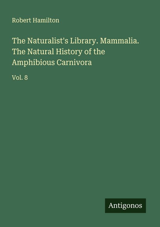 Produktbild: The Naturalist's Library. Mammalia. The Natural History of the Amphibious Carnivora