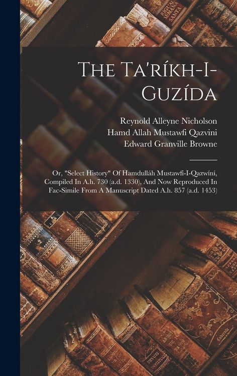 Produktbild: The Ta'rikh-i-guzida; Or, "select History" Of Hamdullah Mustawfi-i-qazwini, Compiled In A.h. 730 (a.d. 1330), And Now Reproduced In Fac-simile From A