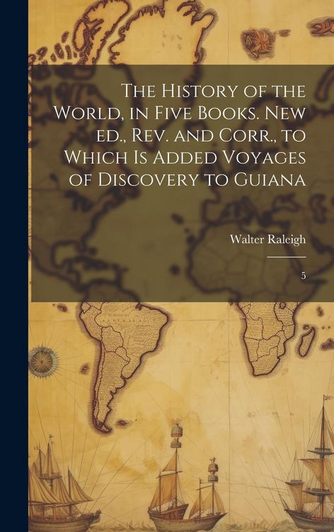 Produktbild: The History of the World, in Five Books. New ed., rev. and Corr., to Which is Added Voyages of Discovery to Guiana: 5