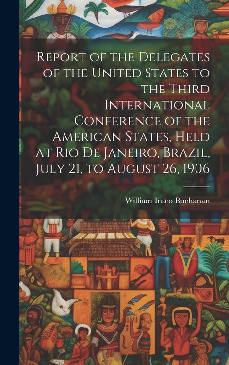 Produktbild: Report of the Delegates of the United States to the Third International Conference of the American States, Held at Rio De Janeiro, Brazil, July 21, to