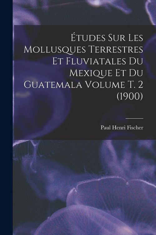 Produktbild: &Eacute;tudes sur les mollusques terrestres et fluviatales du Mexique et du Guatemala Volume t. 2 (1900)