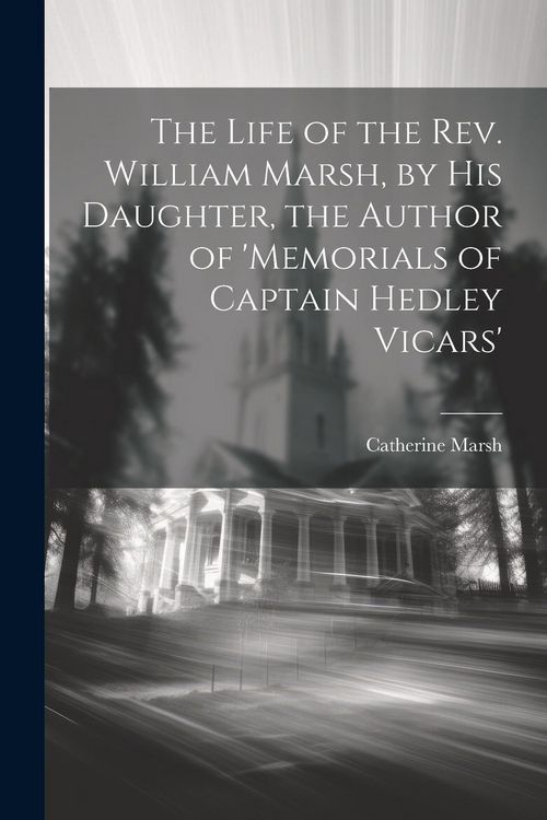 Produktbild: The Life of the Rev. William Marsh, by His Daughter, the Author of 'memorials of Captain Hedley Vicars'