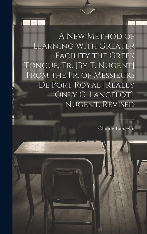 Produktbild: A New Method of Learning With Greater Facility the Greek Tongue, Tr. [By T. Nugent] From the Fr. of Messieurs De Port Royal [Really Only C. Lancelot]. Nugent. Revised