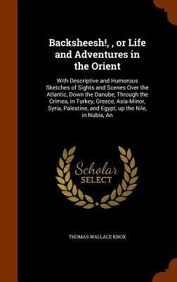 Produktbild: Backsheesh!,, or Life and Adventures in the Orient: With Descriptive and Humorous Sketches of Sights and Scenes Over the Atlantic, Down the Danube, Th