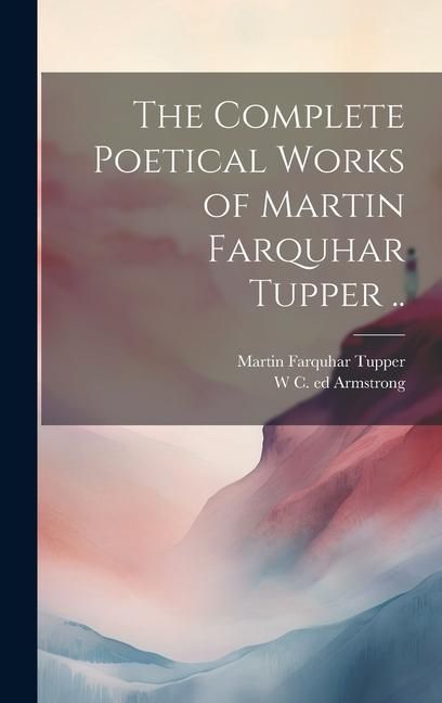 Produktbild: The Complete Poetical Works of Martin Farquhar Tupper ..