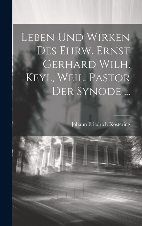 Produktbild: Leben und Wirken des ehrw. Ernst Gerhard Wilh. Keyl, weil. Pastor der Synode ...