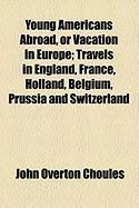 Produktbild: Young Americans Abroad, or Vacation in Europe; Travels in England, France, Holland, Belgium, Prussia and Switzerland