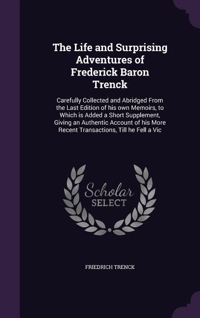Produktbild: The Life and Surprising Adventures of Frederick Baron Trenck: Carefully Collected and Abridged From the Last Edition of his own Memoirs, to Which is A