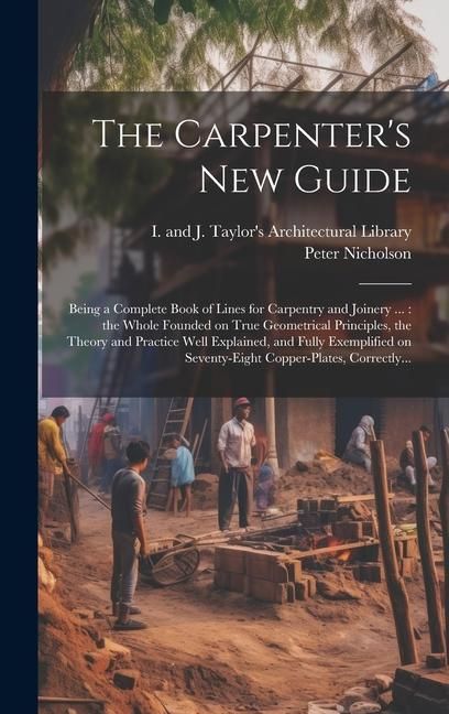 Produktbild: The Carpenter's New Guide: Being a Complete Book of Lines for Carpentry and Joinery ...: the Whole Founded on True Geometrical Principles, the Th