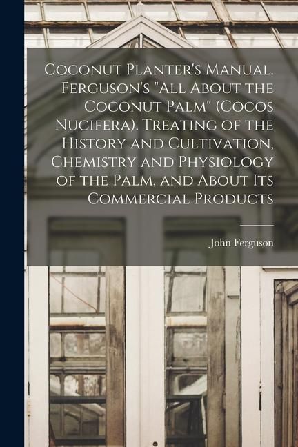 Produktbild: Coconut Planter's Manual. Ferguson's "All About the Coconut Palm" (Cocos Nucifera). Treating of the History and Cultivation, Chemistry and Physiology