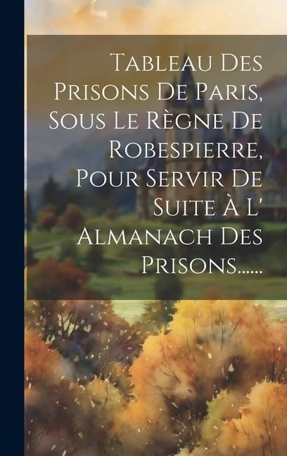 Produktbild: Tableau Des Prisons De Paris, Sous Le R&egrave;gne De Robespierre, Pour Servir De Suite &Agrave; L' Almanach Des Prisons......