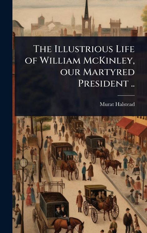 Produktbild: The Illustrious Life of William McKinley, our Martyred President ..