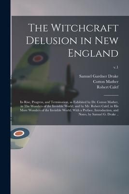 Produktbild: The Witchcraft Delusion in New England; Its Rise, Progress, and Termination, as Exhibited by Dr. Cotton Mather, in The Wonders of the Invisible World;