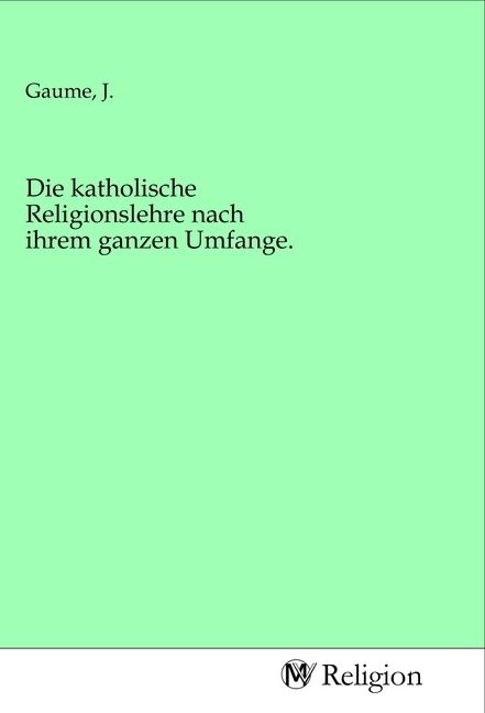 Produktbild: Die katholische Religionslehre nach ihrem ganzen Umfange.