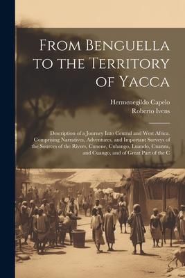 Produktbild: From Benguella to the Territory of Yacca: Description of a Journey Into Central and West Africa. Comprising Narratives, Adventures, and Important Surv