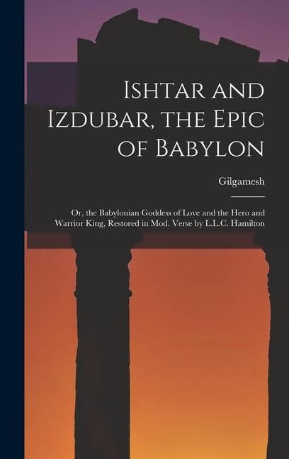 Produktbild: Ishtar and Izdubar, the Epic of Babylon: Or, the Babylonian Goddess of Love and the Hero and Warrior King, Restored in Mod. Verse by L.L.C. Hamilton