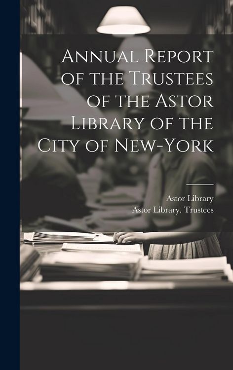 Produktbild: Annual Report of the Trustees of the Astor Library of the City of New-York