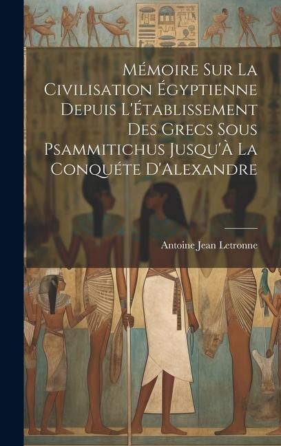 Produktbild: M&eacute;moire Sur La Civilisation &Eacute;gyptienne Depuis L'&Eacute;tablissement Des Grecs Sous Psammitichus Jusqu'&Agrave; La Conqu&eacute;te D'Alexandre