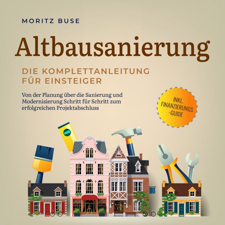 Produktbild: Altbausanierung - Die Komplettanleitung f&uuml;r Einsteiger: Von der Planung &uuml;ber die Sanierung und Modernisierung Schritt f&uuml;r Schritt zum erfolgreichen Projektabschluss - inkl. Finanzierungs-Guide