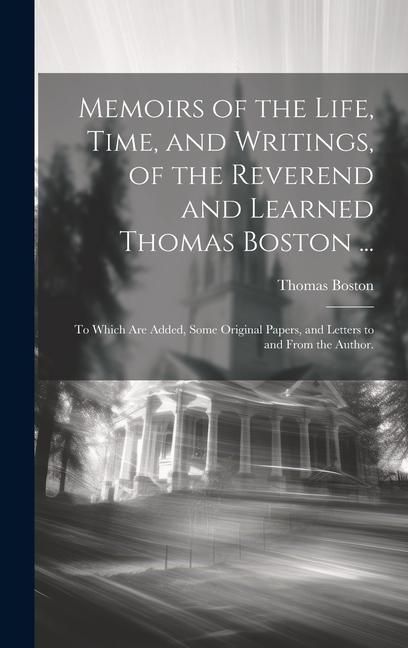 Produktbild: Memoirs of the Life, Time, and Writings, of the Reverend and Learned Thomas Boston ...: To Which Are Added, Some Original Papers, and Letters to and F