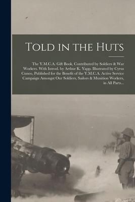 Produktbild: Told in the Huts; the Y.M.C.A. Gift Book, Contributed by Soldiers & War Workers. With Introd. by Arthur K. Yapp. Illustrated by Cyrus Cuneo, Published