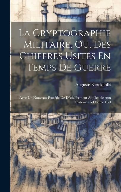 Produktbild: La Cryptographie Militaire, Ou, Des Chiffres Usit&eacute;s En Temps De Guerre: Avec Un Nouveau Proc&eacute;d&eacute; De D&eacute;chiffrement Applicable Aux Syst&egrave;mes &Agrave; Double Clef