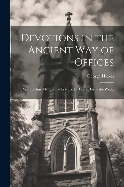 Produktbild: Devotions in the Ancient way of Offices: With Psalms, Hymns and Prayers, for Every day in the Week,