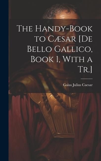 Produktbild: The Handy-Book to C&aelig;sar [De Bello Gallico, Book 1, With a Tr.]