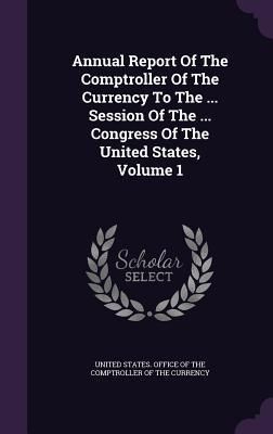 Produktbild: Annual Report Of The Comptroller Of The Currency To The ... Session Of The ... Congress Of The United States, Volume 1