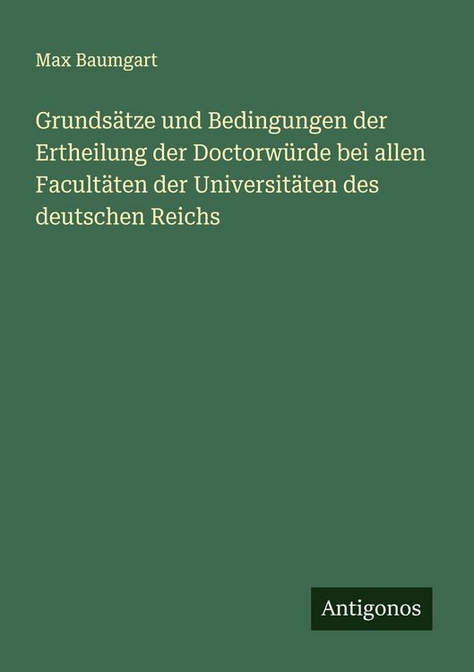 Produktbild: Grunds&auml;tze und Bedingungen der Ertheilung der Doctorw&uuml;rde bei allen Facult&auml;ten der Universit&auml;ten des deutschen Reichs