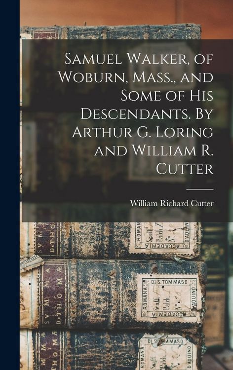 Produktbild: Samuel Walker, of Woburn, Mass., and Some of his Descendants. By Arthur G. Loring and William R. Cutter
