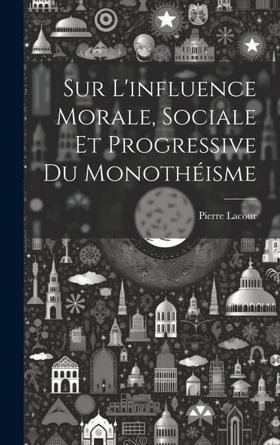 Produktbild: Sur L'influence Morale, Sociale Et Progressive Du Monoth&eacute;isme