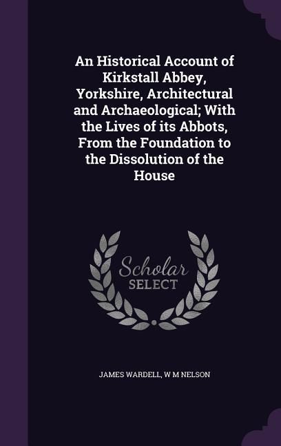 Produktbild: An Historical Account of Kirkstall Abbey, Yorkshire, Architectural and Archaeological; With the Lives of its Abbots, From the Foundation to the Dissol