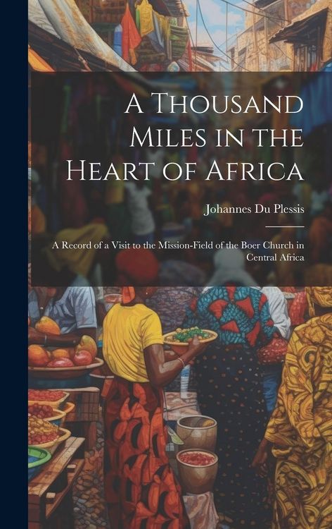 Produktbild: A Thousand Miles in the Heart of Africa: A Record of a Visit to the Mission-Field of the Boer Church in Central Africa