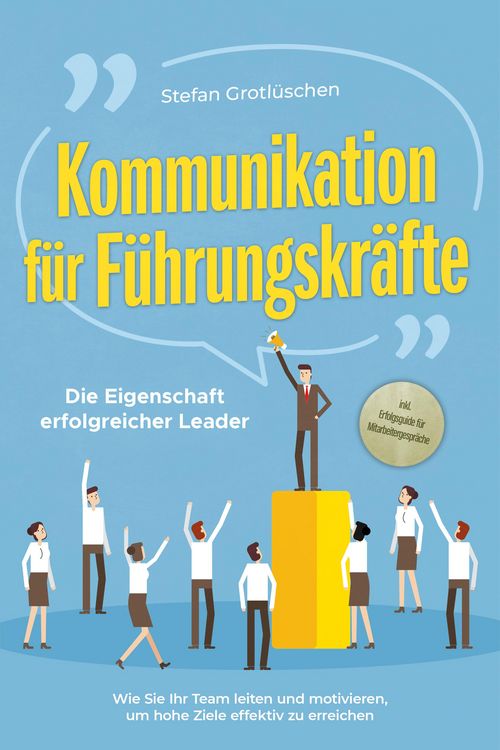 Produktbild: Kommunikation f&uuml;r F&uuml;hrungskr&auml;fte - Die Eigenschaft erfolgreicher Leader: Wie Sie Ihr Team leiten und motivieren, um hohe Ziele effektiv zu erreichen -