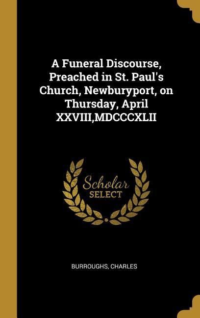 Produktbild: A Funeral Discourse, Preached in St. Paul's Church, Newburyport, on Thursday, April XXVIII, MDCCCXLII