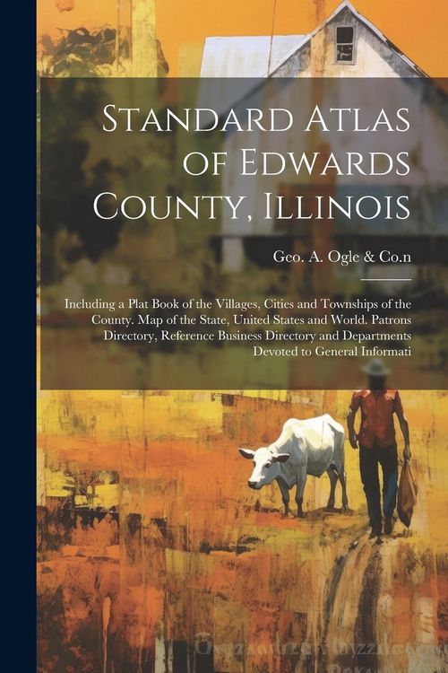 Produktbild: Standard Atlas of Edwards County, Illinois: Including a Plat Book of the Villages, Cities and Townships of the County. Map of the State, United States