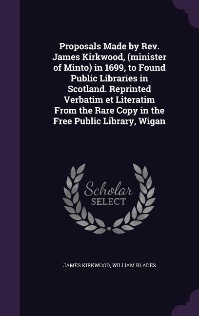 Produktbild: Proposals Made by Rev. James Kirkwood, (minister of Minto) in 1699, to Found Public Libraries in Scotland. Reprinted Verbatim et Literatim From the Ra