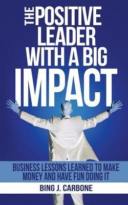 Produktbild: The Positive Leader with a Big Impact: Business Lessons Learned to Make Money and Have Fun Doing it!