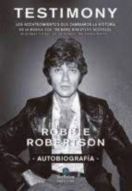 Produktbild: Robbie Robertson, autobiograf&iacute;a : testimony : los acontecimientos que cambiaron la historia de la m&uacute;sica, con The Band, Bob Dylan, Scorsese, Robbie Ro