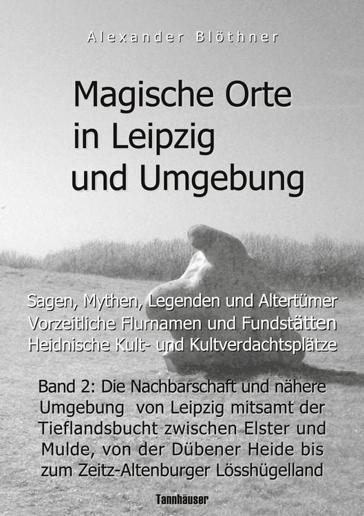 Produktbild: Magische Orte in Leipzig und Umgebung: Sagen, Mythen, Legenden und Altertümer, vorzeitliche Flurnamen und Fundstätten, heidnische Kult- und Kultverdac
