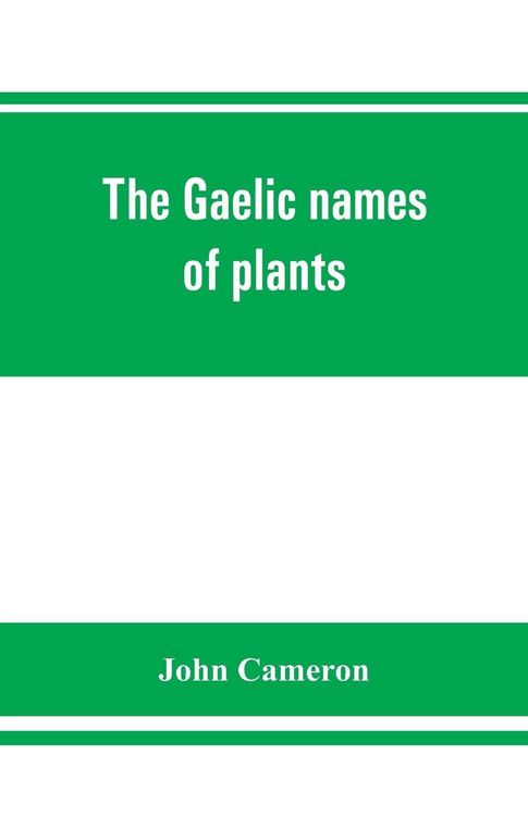 Produktbild: The Gaelic names of plants (Scottish, Irish, and Manx), collected and arranged in scientific order, with notes on their etymology, uses, plant superst
