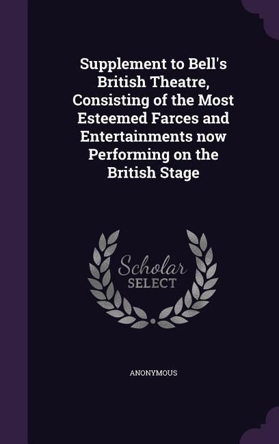 Produktbild: Supplement to Bell's British Theatre, Consisting of the Most Esteemed Farces and Entertainments now Performing on the British Stage