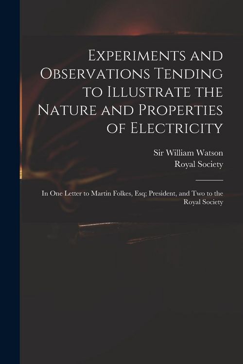 Produktbild: Experiments and Observations Tending to Illustrate the Nature and Properties of Electricity: in One Letter to Martin Folkes, Esq; President, and Two t