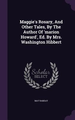Produktbild: Maggie's Rosary, And Other Tales, By The Author Of 'marion Howard', Ed. By Mrs. Washington Hibbert