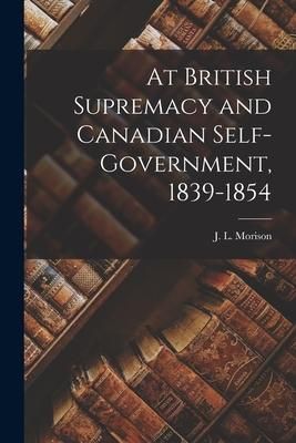 Produktbild: At British Supremacy and Canadian Self-government, 1839-1854 [microform]
